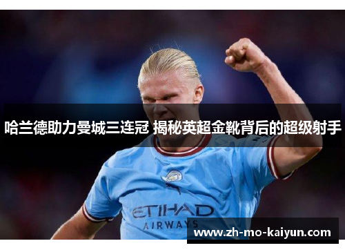哈兰德助力曼城三连冠 揭秘英超金靴背后的超级射手 哈兰德助力曼城三连冠 揭秘英超金靴背后的超级射手