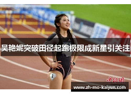 吴艳妮突破田径起跑极限成新星引关注 吴艳妮突破田径起跑极限成新星引关注