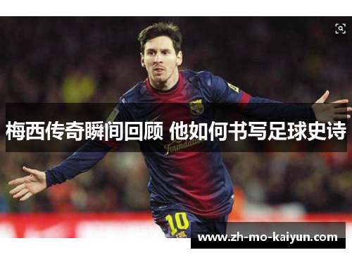 梅西传奇瞬间回顾 他如何书写足球史诗