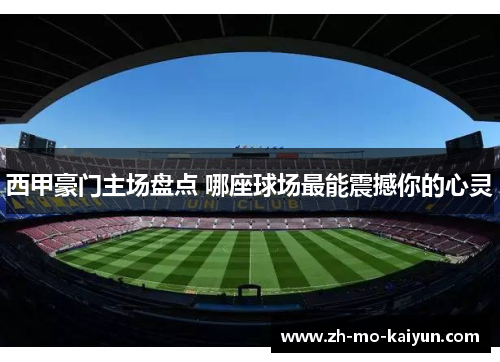 西甲豪门主场盘点 哪座球场最能震撼你的心灵 西甲豪门主场盘点 哪座球场最能震撼你的心灵