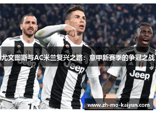 尤文图斯与AC米兰复兴之路:意甲新赛季的争冠之战 尤文图斯与AC米兰复兴之路:意甲新赛季的争冠之战