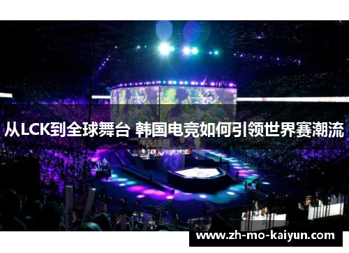 从LCK到全球舞台 韩国电竞如何引领世界赛潮流 从LCK到全球舞台 韩国电竞如何引领世界赛潮流