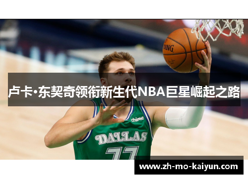 卢卡·东契奇领衔新生代NBA巨星崛起之路 卢卡·东契奇领衔新生代NBA巨星崛起之路