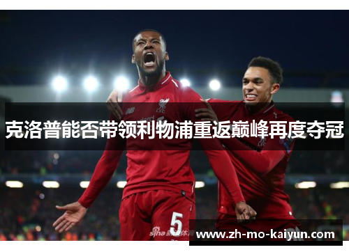 克洛普能否带领利物浦重返巅峰再度夺冠 克洛普能否带领利物浦重返巅峰再度夺冠