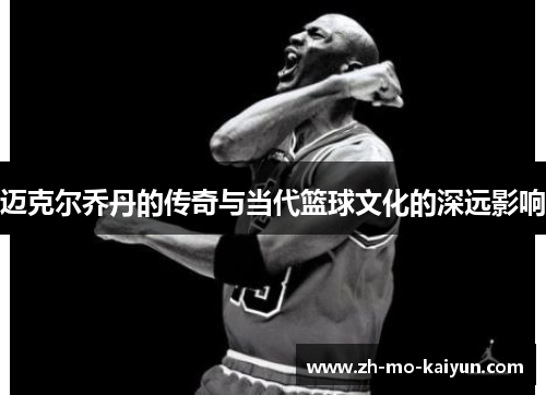 迈克尔乔丹的传奇与当代篮球文化的深远影响 迈克尔乔丹的传奇与当代篮球文化的深远影响