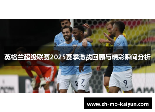 英格兰超级联赛2025赛季激战回顾与精彩瞬间分析 英格兰超级联赛2025赛季激战回顾与精彩瞬间分析