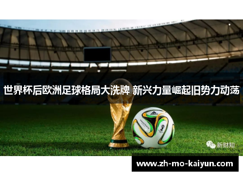 世界杯后欧洲足球格局大洗牌 新兴力量崛起旧势力动荡 世界杯后欧洲足球格局大洗牌 新兴力量崛起旧势力动荡