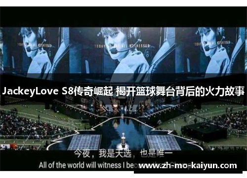 JackeyLove S8传奇崛起 揭开篮球舞台背后的火力故事