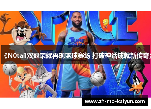 《N0tail双冠荣耀再现篮球赛场 打破神话成就新传奇》 《N0tail双冠荣耀再现篮球赛场 打破神话成就新传奇》